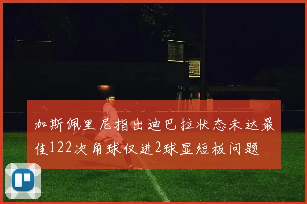 加斯佩里尼指出迪巴拉状态未达最佳122次角球仅进2球显短板问题