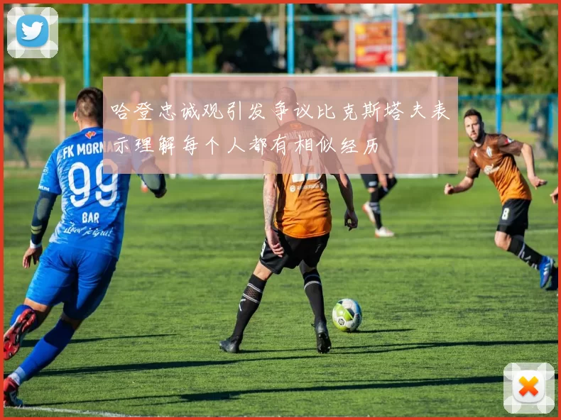 哈登忠诚观引发争议比克斯塔夫表示理解每个人都有相似经历