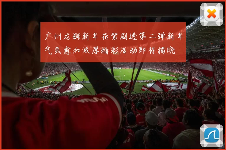 广州龙狮新年花絮剧透第二弹新年气氛愈加浓厚精彩活动即将揭晓