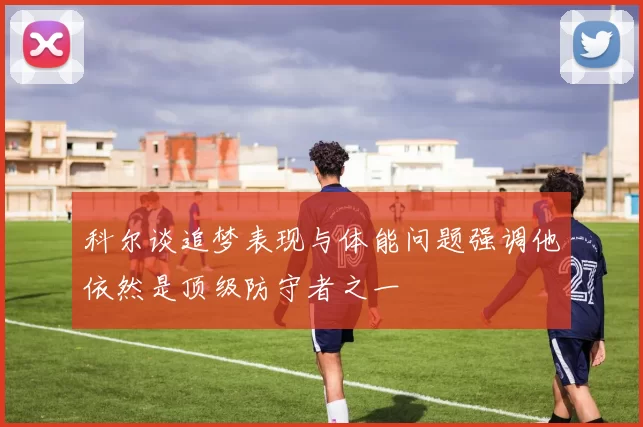 科尔谈追梦表现与体能问题强调他依然是顶级防守者之一