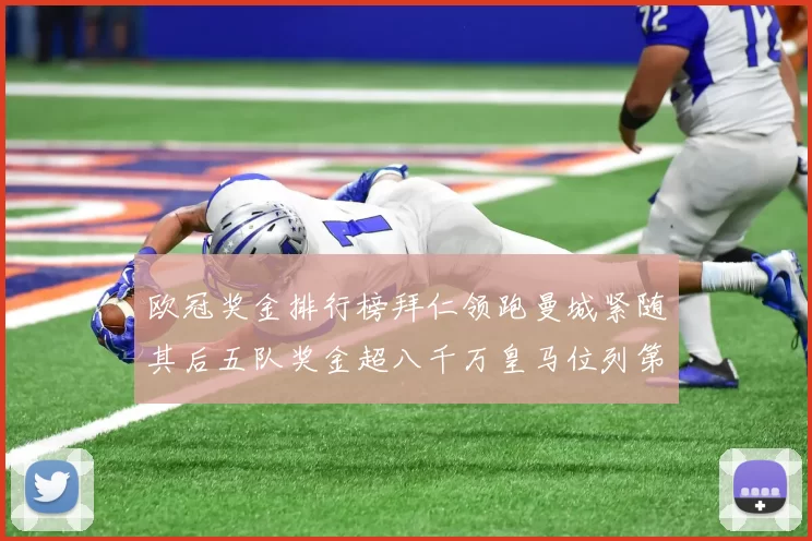 欧冠奖金排行榜拜仁领跑曼城紧随其后五队奖金超八千万皇马位列第六