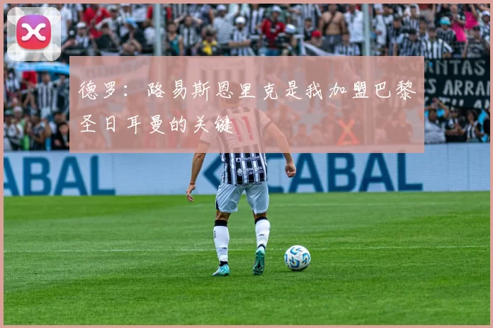 德罗：路易斯恩里克是我加盟巴黎圣日耳曼的关键