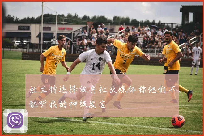 杜兰特选择放弃社交媒体称他们不配听我的神级发言