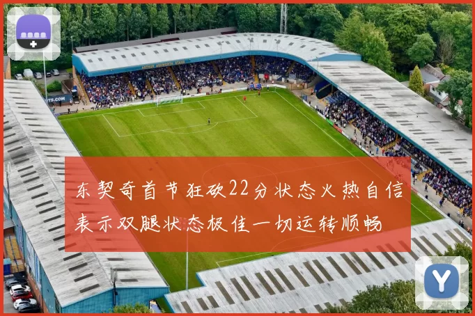 东契奇首节狂砍22分状态火热自信表示双腿状态极佳一切运转顺畅