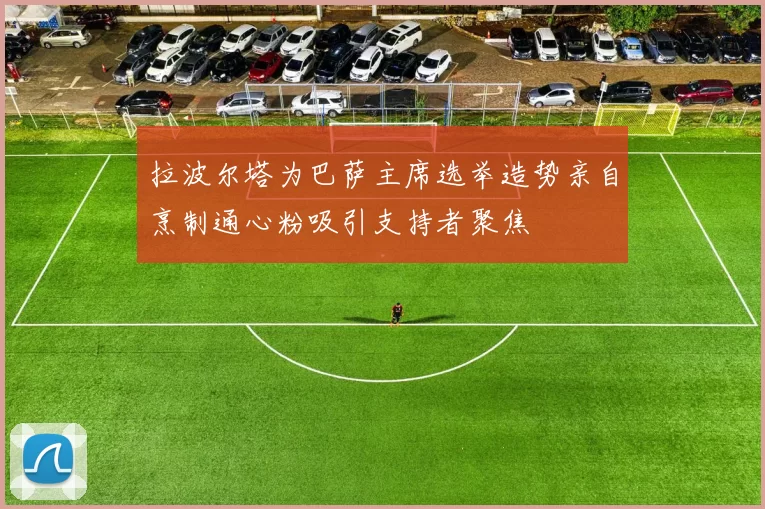 拉波尔塔为巴萨主席选举造势亲自烹制通心粉吸引支持者聚焦