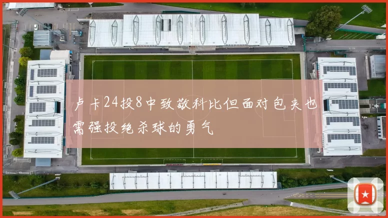 卢卡24投8中致敬科比但面对包夹也需强投绝杀球的勇气