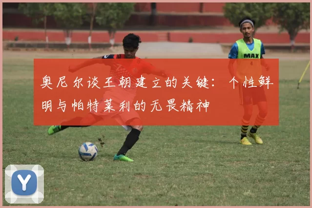 奥尼尔谈王朝建立的关键：个性鲜明与帕特莱利的无畏精神