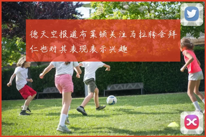 德天空报道布莱顿关注马拉转会拜仁也对其表现表示兴趣